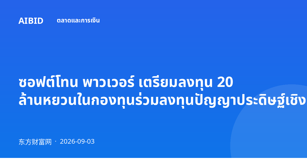 ซอฟต์โทน พาวเวอร์ เตรียมลงทุน 20 ล้านหยวนในกองทุนร่วมลงทุนปัญญาประดิษฐ์เชิงกายภาพ