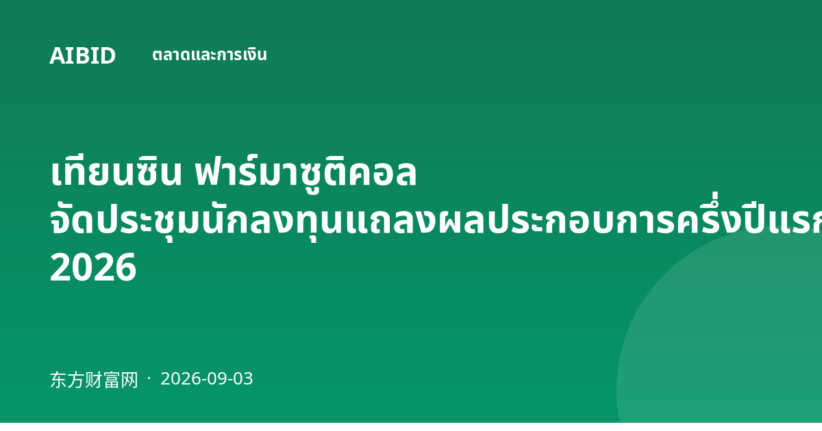 เทียนซิน ฟาร์มาซูติคอล จัดประชุมนักลงทุนแถลงผลประกอบการครึ่งปีแรก 2026