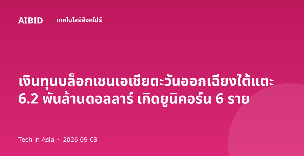 เงินทุนบล็อกเชนเอเชียตะวันออกเฉียงใต้แตะ 6.2 พันล้านดอลลาร์ เกิดยูนิคอร์น 6 ราย
