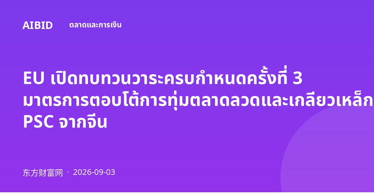 EU เปิดทบทวนวาระครบกำหนดครั้งที่ 3 มาตรการตอบโต้การทุ่มตลาดลวดและเกลียวเหล็ก PSC จากจีน