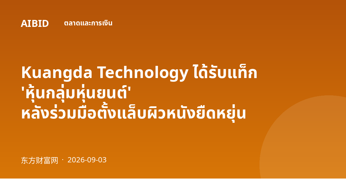 Kuangda Technology ได้รับแท็ก 'หุ้นกลุ่มหุ่นยนต์' หลังร่วมมือตั้งแล็บผิวหนังยืดหยุ่น