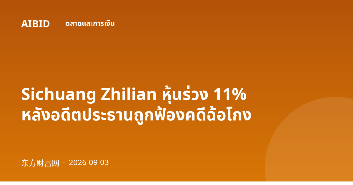 Sichuang Zhilian หุ้นร่วง 11% หลังอดีตประธานถูกฟ้องคดีฉ้อโกง