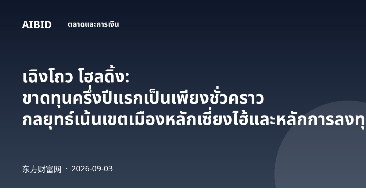 เฉิงโถว โฮลดิ้ง: ขาดทุนครึ่งปีแรกเป็นเพียงชั่วคราว กลยุทธ์เน้นเขตเมืองหลักเซี่ยงไฮ้และหลักการลงทุนแบบรอบคอบยังคงเดิม