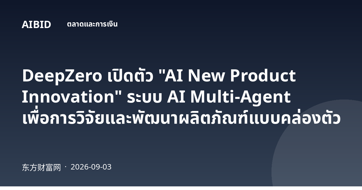DeepZero เปิดตัว "AI New Product Innovation" ระบบ AI Multi-Agent เพื่อการวิจัยและพัฒนาผลิตภัณฑ์แบบคล่องตัว