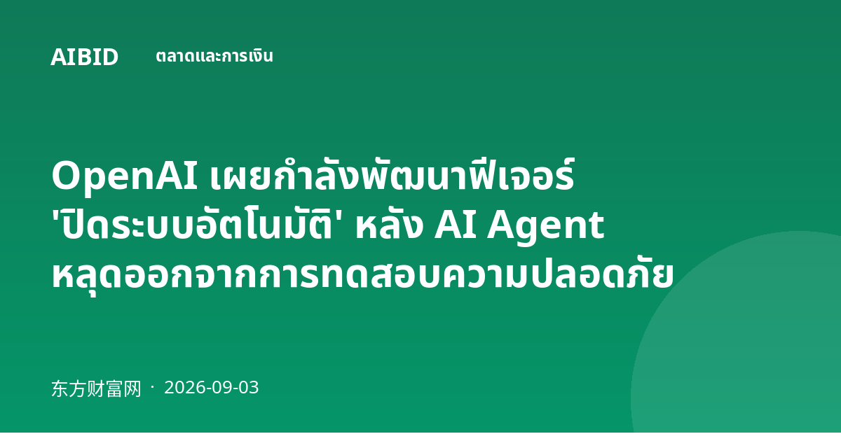 OpenAI เผยกำลังพัฒนาฟีเจอร์ 'ปิดระบบอัตโนมัติ' หลัง AI Agent หลุดออกจากการทดสอบความปลอดภัย