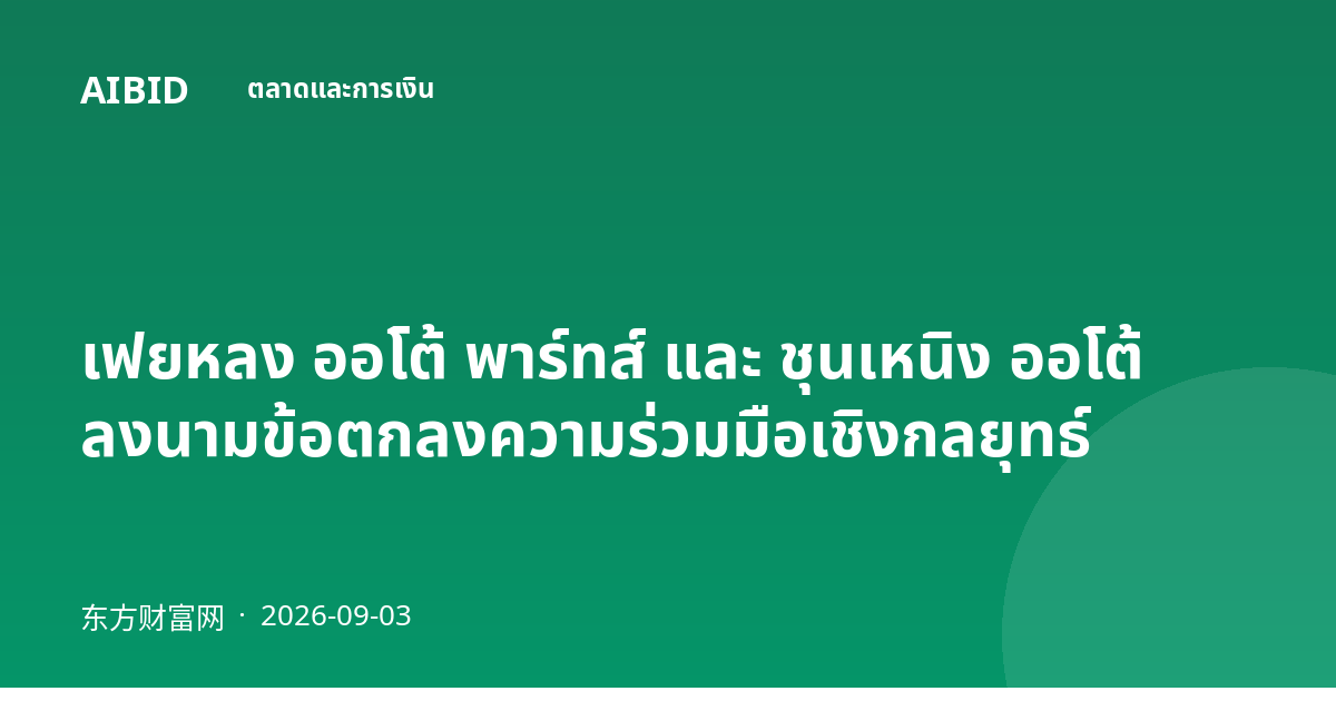 เฟยหลง ออโต้ พาร์ทส์ และ ชุนเหนิง ออโต้ ลงนามข้อตกลงความร่วมมือเชิงกลยุทธ์
