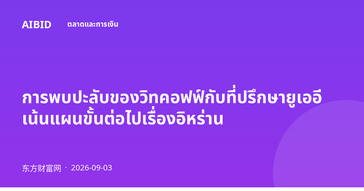 การพบปะลับของวิทคอฟฟ์กับที่ปรึกษายูเออี เน้นแผนขั้นต่อไปเรื่องอิหร่าน