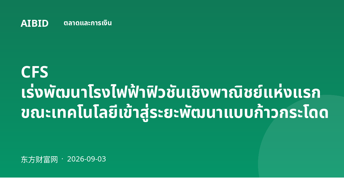 CFS เร่งพัฒนาโรงไฟฟ้าฟิวชันเชิงพาณิชย์แห่งแรก ขณะเทคโนโลยีเข้าสู่ระยะพัฒนาแบบก้าวกระโดด