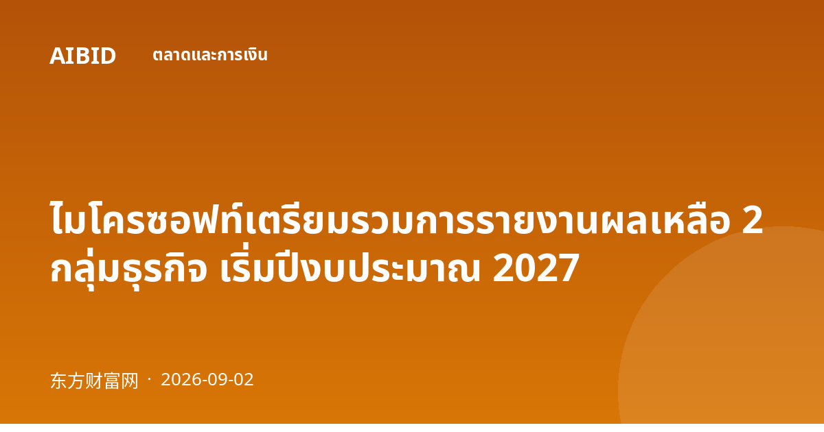 ไมโครซอฟท์เตรียมรวมการรายงานผลเหลือ 2 กลุ่มธุรกิจ เริ่มปีงบประมาณ 2027