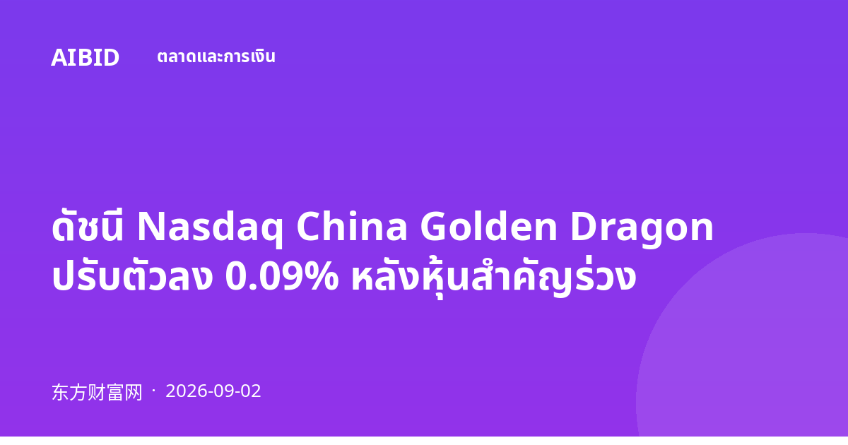 ดัชนี Nasdaq China Golden Dragon ปรับตัวลง 0.09% หลังหุ้นสำคัญร่วง