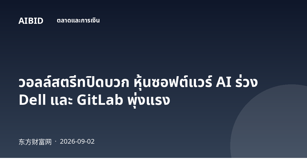 วอลล์สตรีทปิดบวก หุ้นซอฟต์แวร์ AI ร่วง Dell และ GitLab พุ่งแรง