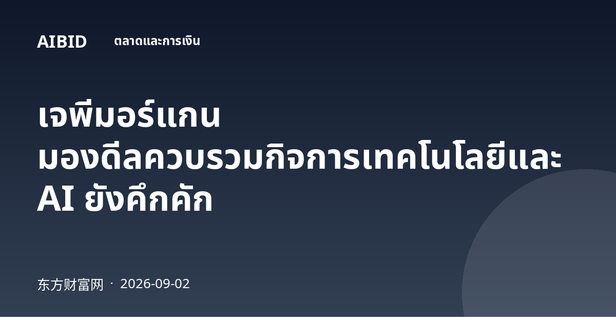 เจพีมอร์แกน มองดีลควบรวมกิจการเทคโนโลยีและ AI ยังคึกคัก