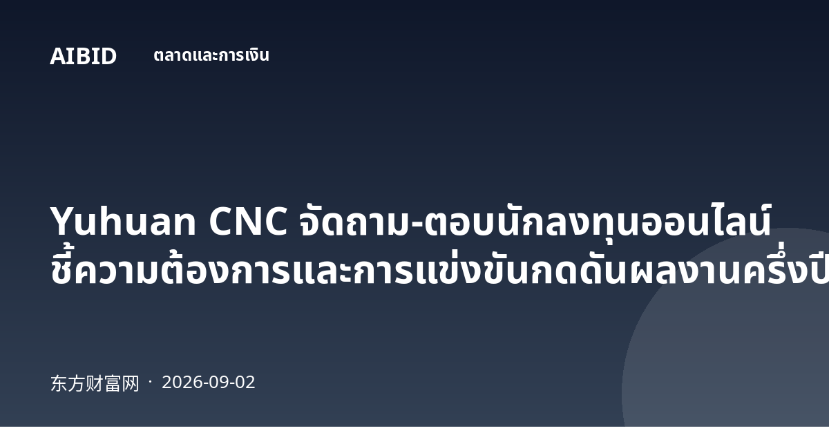 Yuhuan CNC จัดถาม-ตอบนักลงทุนออนไลน์ ชี้ความต้องการและการแข่งขันกดดันผลงานครึ่งปีแรก
