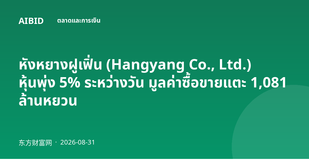 หังหยางฝูเฟิ่น (Hangyang Co., Ltd.) หุ้นพุ่ง 5% ระหว่างวัน มูลค่าซื้อขายแตะ 1,081 ล้านหยวน