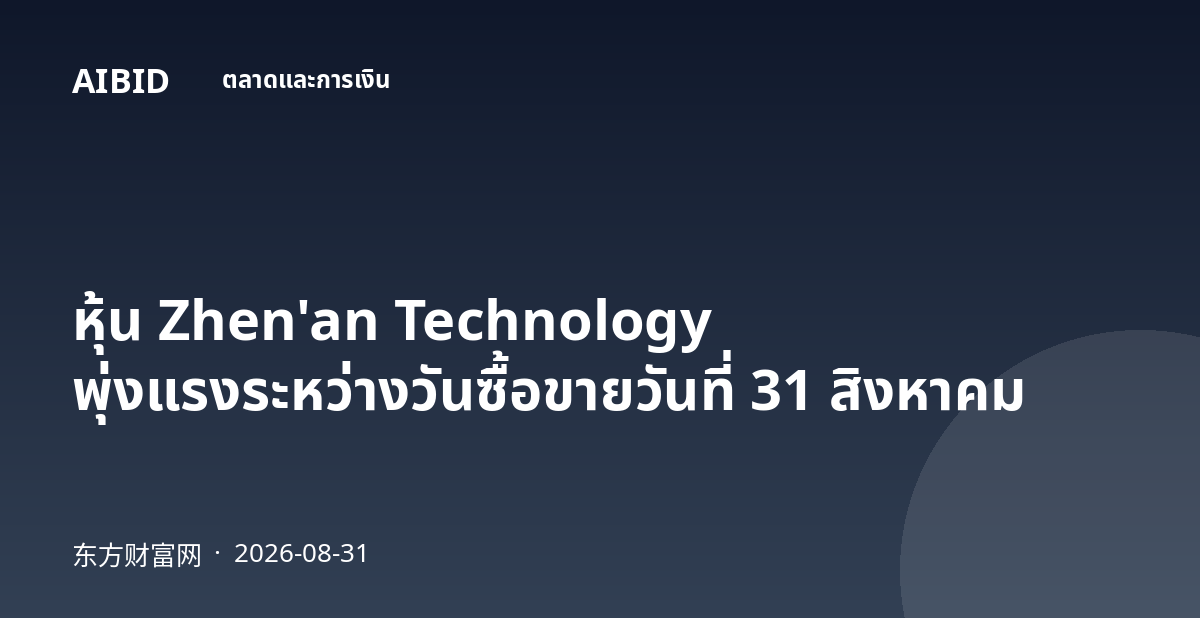 หุ้น Zhen'an Technology พุ่งแรงระหว่างวันซื้อขายวันที่ 31 สิงหาคม
