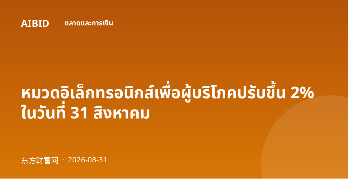 หมวดอิเล็กทรอนิกส์เพื่อผู้บริโภคปรับขึ้น 2% ในวันที่ 31 สิงหาคม
