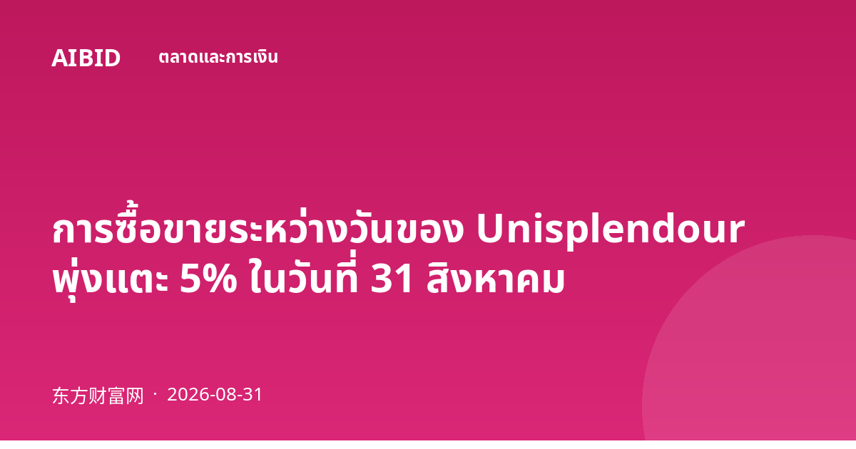 การซื้อขายระหว่างวันของ Unisplendour พุ่งแตะ 5% ในวันที่ 31 สิงหาคม