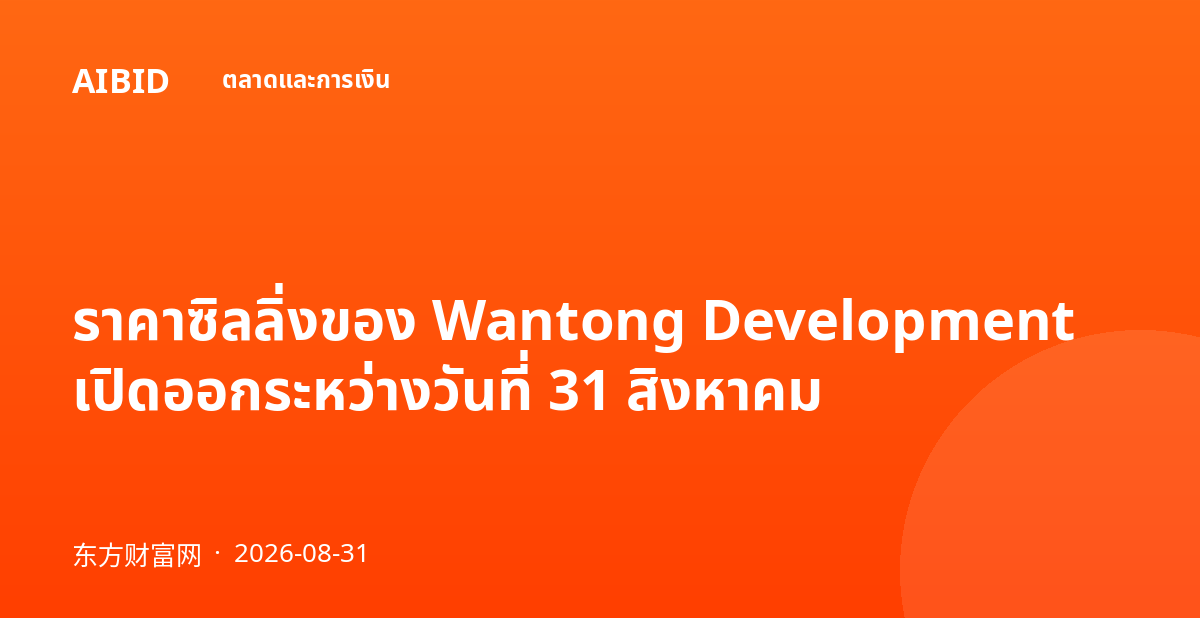 ราคาซิลลิ่งของ Wantong Development เปิดออกระหว่างวันที่ 31 สิงหาคม