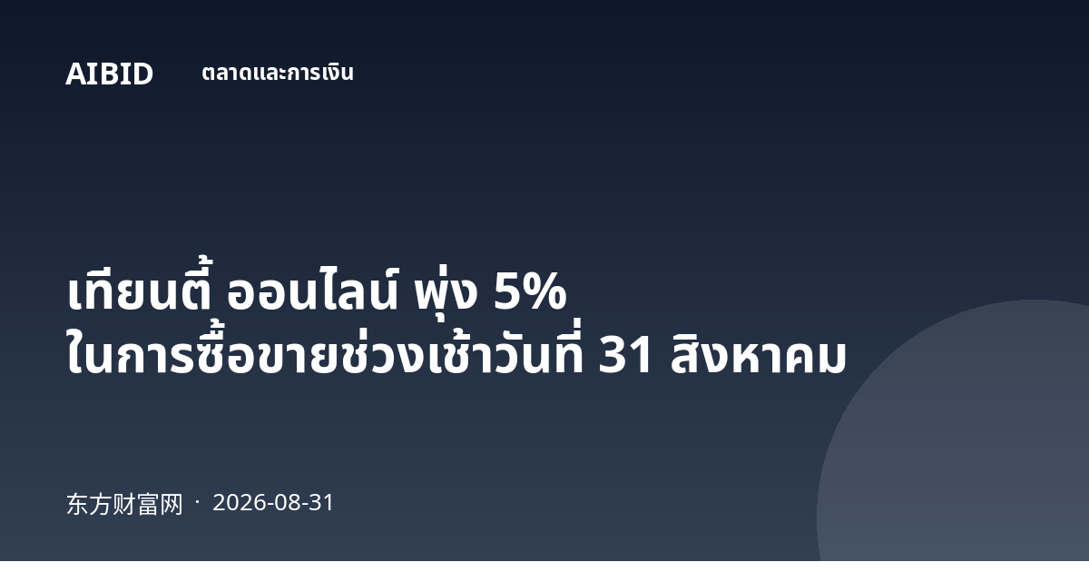 เทียนตี้ ออนไลน์ พุ่ง 5% ในการซื้อขายช่วงเช้าวันที่ 31 สิงหาคม