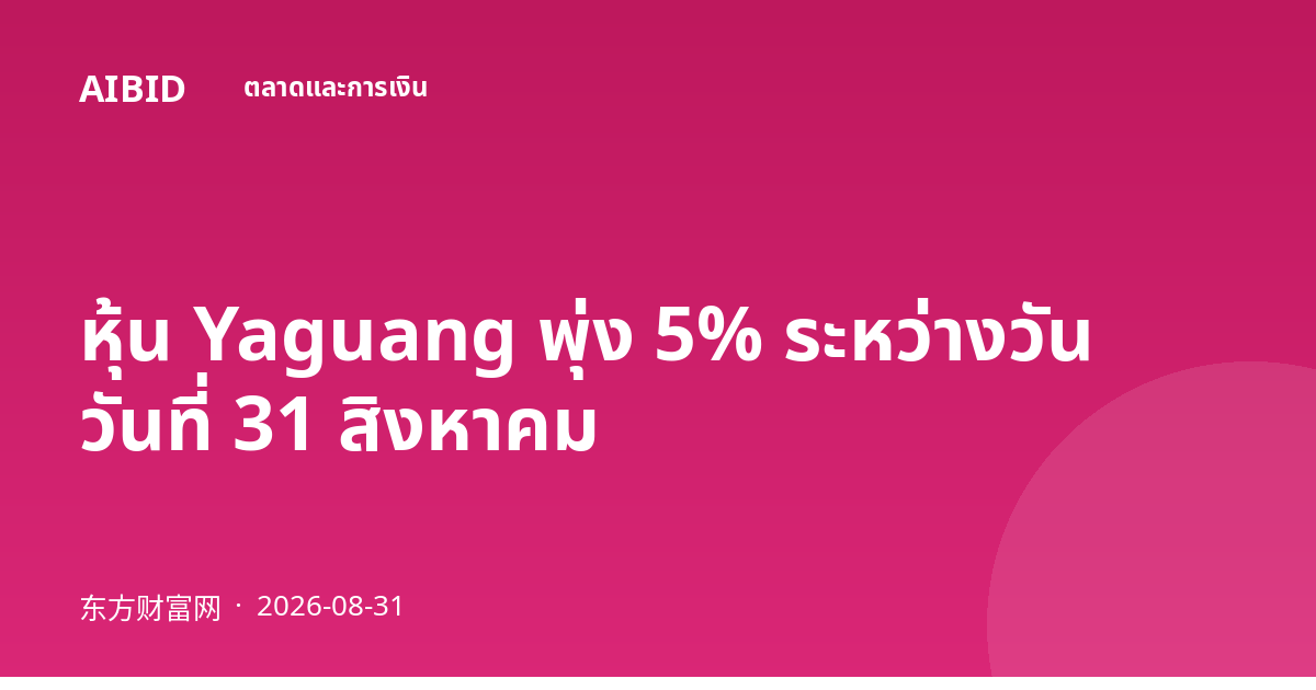 หุ้น Yaguang พุ่ง 5% ระหว่างวัน วันที่ 31 สิงหาคม