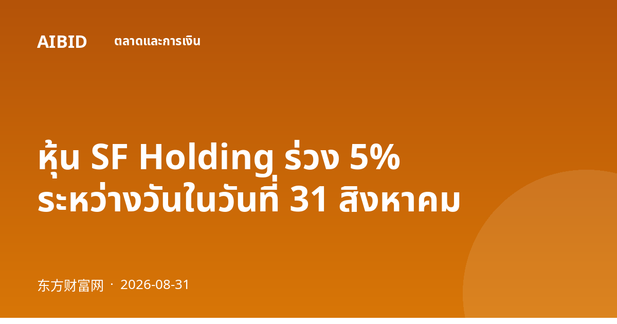 หุ้น SF Holding ร่วง 5% ระหว่างวันในวันที่ 31 สิงหาคม