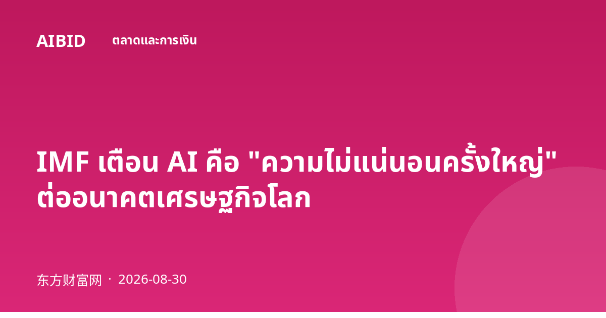 IMF เตือน AI คือ "ความไม่แน่นอนครั้งใหญ่" ต่ออนาคตเศรษฐกิจโลก