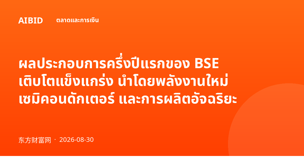 ผลประกอบการครึ่งปีแรกของ BSE เติบโตแข็งแกร่ง นำโดยพลังงานใหม่ เซมิคอนดักเตอร์ และการผลิตอัจฉริยะ