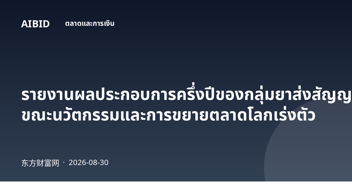 รายงานผลประกอบการครึ่งปีของกลุ่มยาส่งสัญญาณฟื้นตัว ขณะนวัตกรรมและการขยายตลาดโลกเร่งตัว