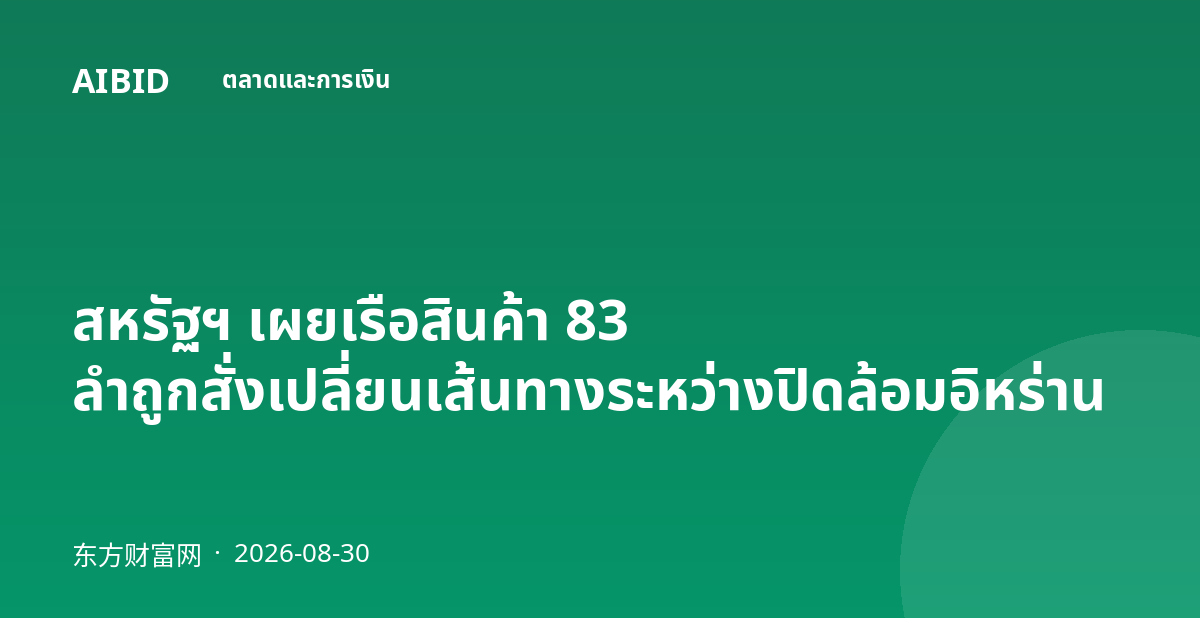 สหรัฐฯ เผยเรือสินค้า 83 ลำถูกสั่งเปลี่ยนเส้นทางระหว่างปิดล้อมอิหร่าน