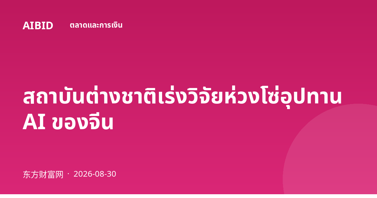 สถาบันต่างชาติเร่งวิจัยห่วงโซ่อุปทาน AI ของจีน
