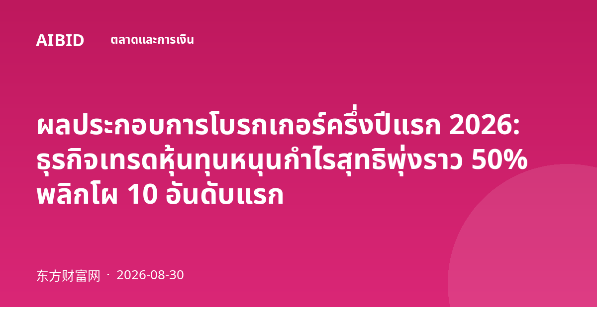 ผลประกอบการโบรกเกอร์ครึ่งปีแรก 2026: ธุรกิจเทรดหุ้นทุนหนุนกำไรสุทธิพุ่งราว 50% พลิกโผ 10 อันดับแรก