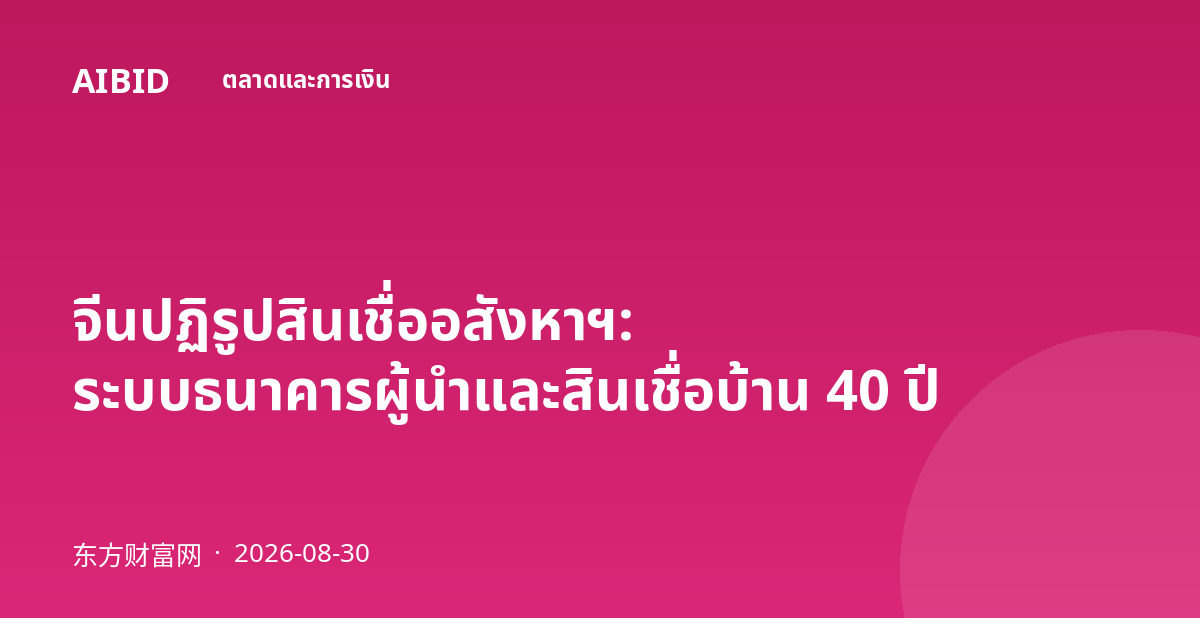 จีนปฏิรูปสินเชื่ออสังหาฯ: ระบบธนาคารผู้นำและสินเชื่อบ้าน 40 ปี