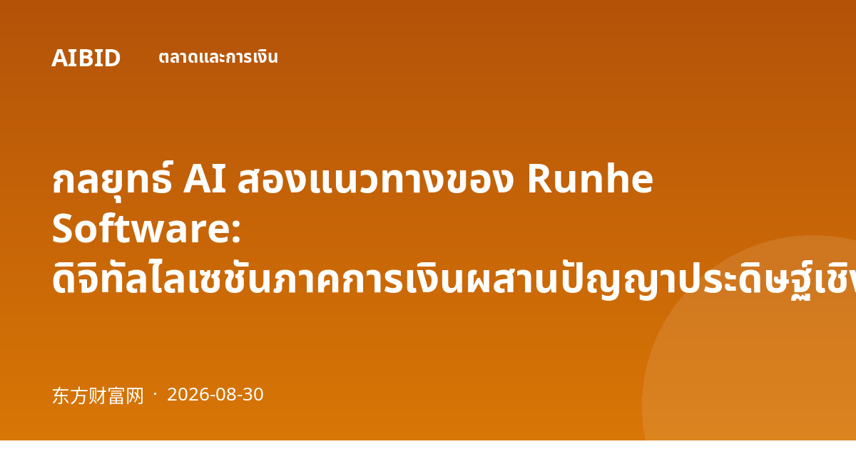 กลยุทธ์ AI สองแนวทางของ Runhe Software: ดิจิทัลไลเซชันภาคการเงินผสานปัญญาประดิษฐ์เชิงกายภาพ