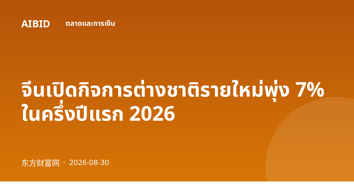 จีนเปิดกิจการต่างชาติรายใหม่พุ่ง 7% ในครึ่งปีแรก 2026