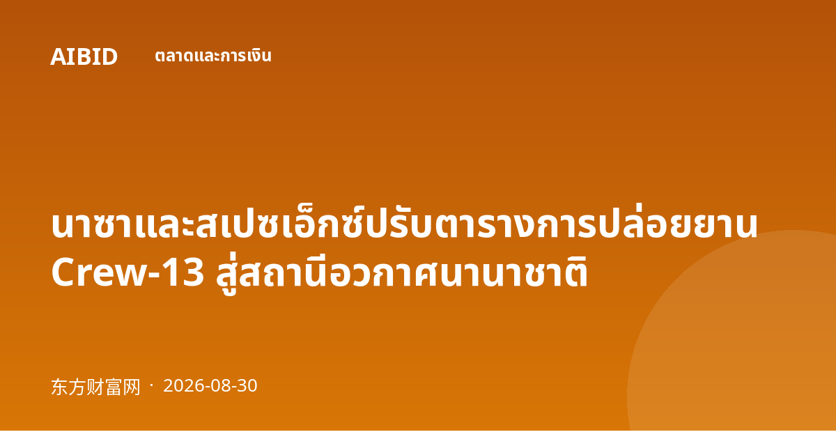 นาซาและสเปซเอ็กซ์ปรับตารางการปล่อยยาน Crew-13 สู่สถานีอวกาศนานาชาติ