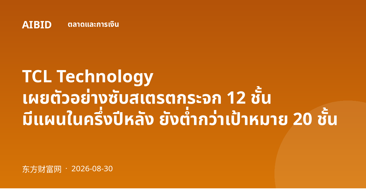TCL Technology เผยตัวอย่างซับสเตรตกระจก 12 ชั้น มีแผนในครึ่งปีหลัง ยังต่ำกว่าเป้าหมาย 20 ชั้น