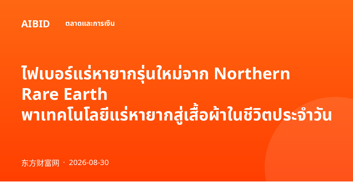 ไฟเบอร์แร่หายากรุ่นใหม่จาก Northern Rare Earth พาเทคโนโลยีแร่หายากสู่เสื้อผ้าในชีวิตประจำวัน