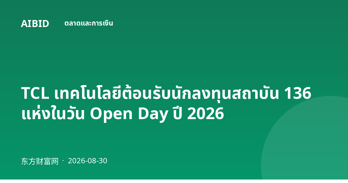 TCL เทคโนโลยีต้อนรับนักลงทุนสถาบัน 136 แห่งในวัน Open Day ปี 2026