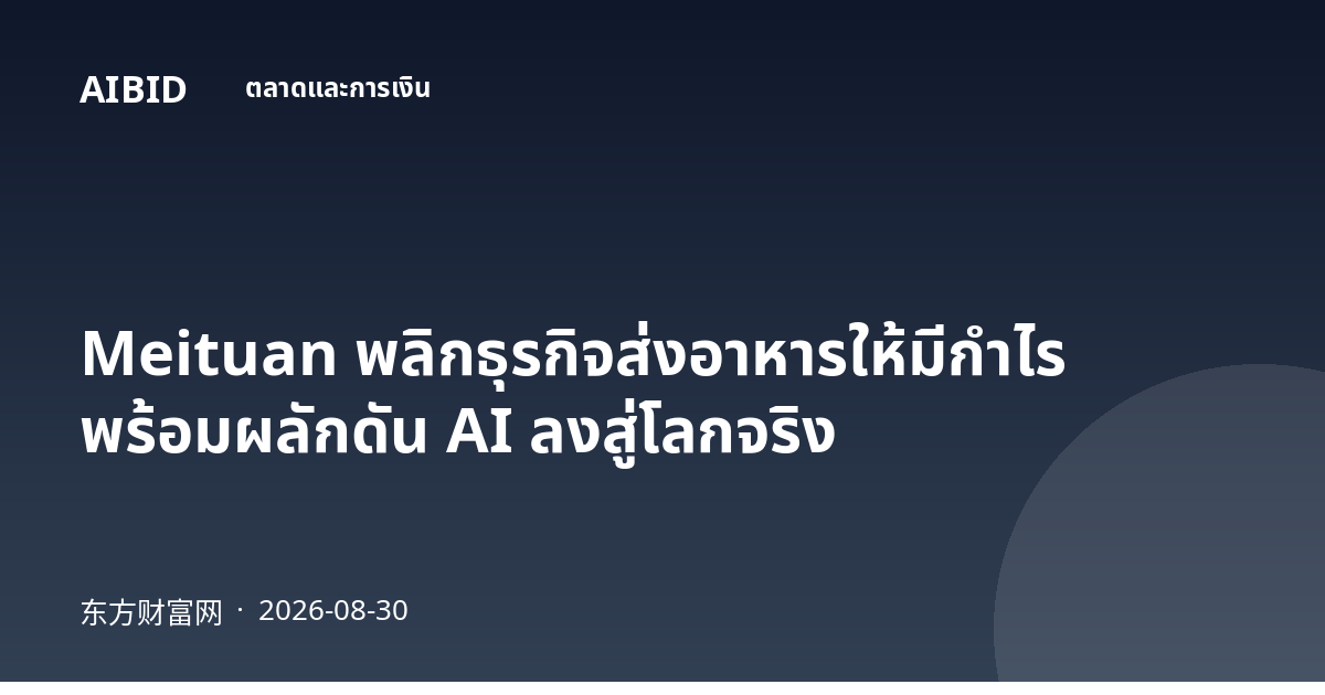 Meituan พลิกธุรกิจส่งอาหารให้มีกำไร พร้อมผลักดัน AI ลงสู่โลกจริง