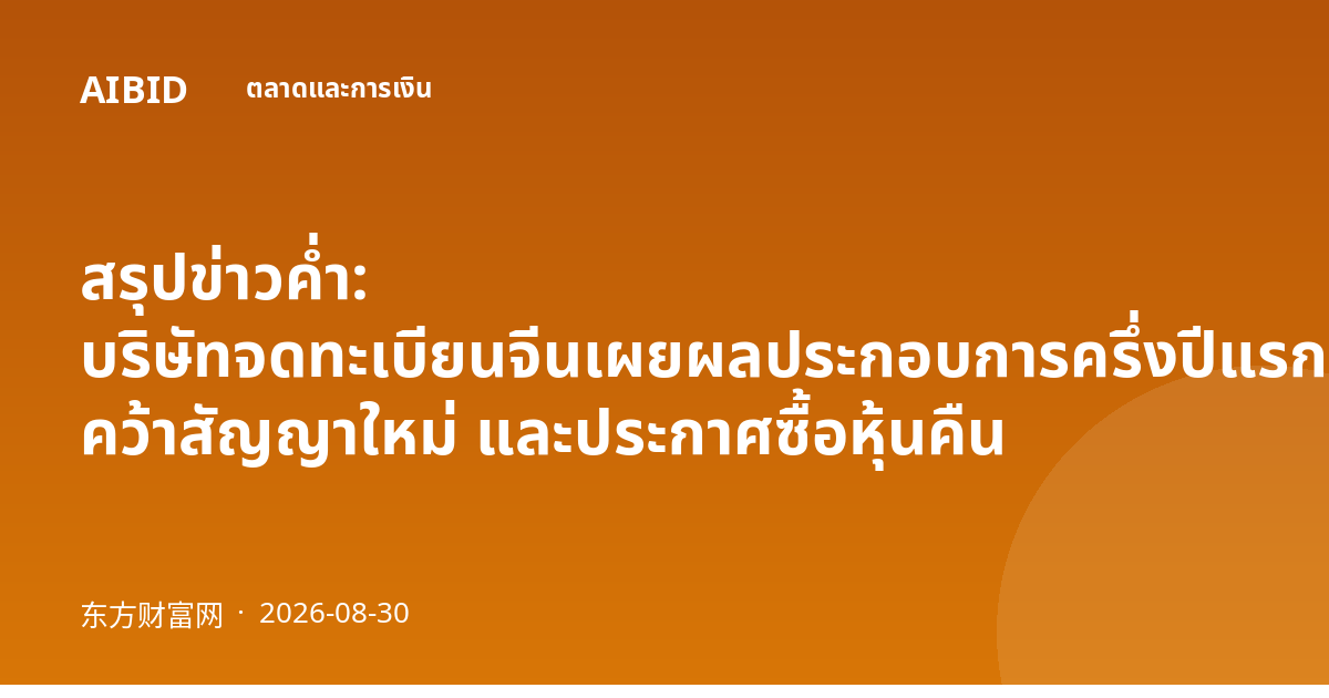 สรุปข่าวค่ำ: บริษัทจดทะเบียนจีนเผยผลประกอบการครึ่งปีแรกแข็งแกร่ง คว้าสัญญาใหม่ และประกาศซื้อหุ้นคืน