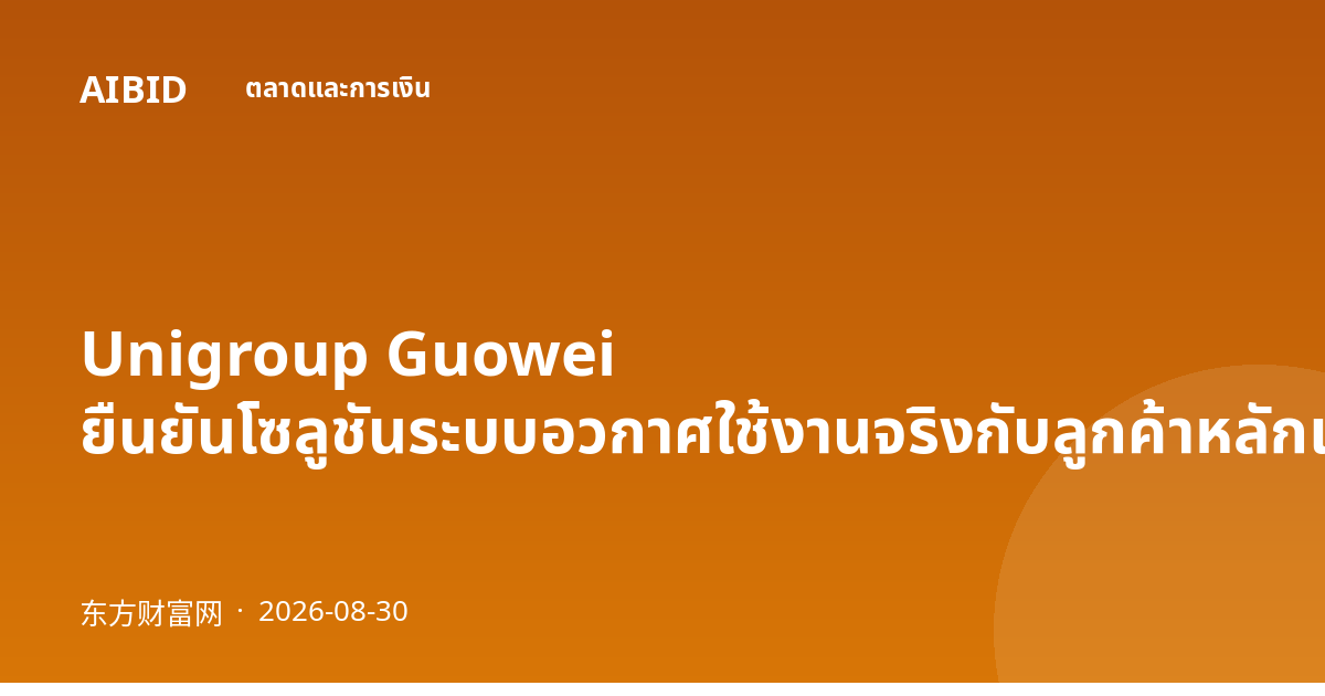Unigroup Guowei ยืนยันโซลูชันระบบอวกาศใช้งานจริงกับลูกค้าหลักแล้ว