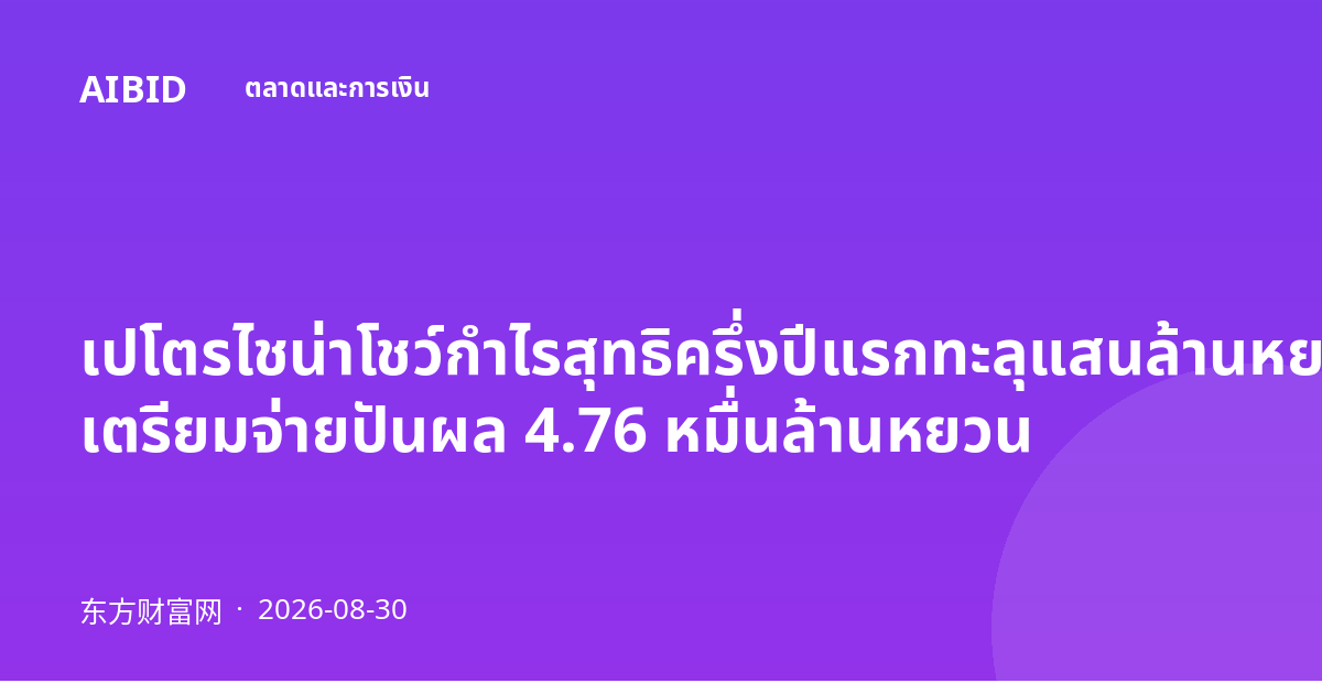 เปโตรไชน่าโชว์กำไรสุทธิครึ่งปีแรกทะลุแสนล้านหยวนสูงสุดเป็นประวัติการณ์ เตรียมจ่ายปันผล 4.76 หมื่นล้านหยวน
