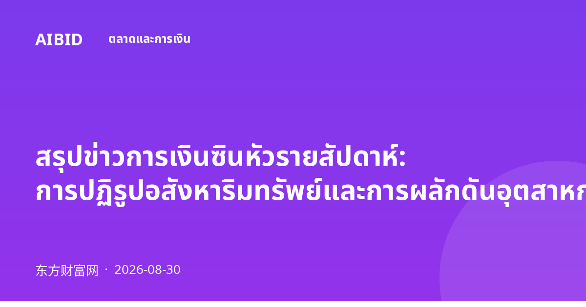 สรุปข่าวการเงินซินหัวรายสัปดาห์: การปฏิรูปอสังหาริมทรัพย์และการผลักดันอุตสาหกรรมแห่งอนาคต