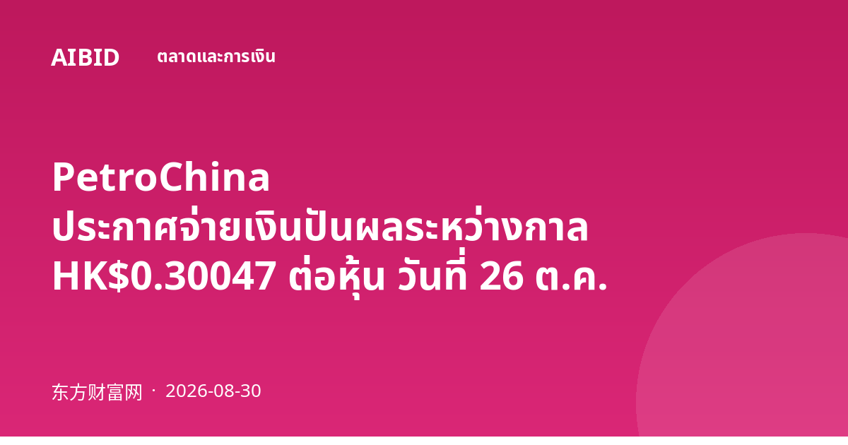 PetroChina ประกาศจ่ายเงินปันผลระหว่างกาล HK$0.30047 ต่อหุ้น วันที่ 26 ต.ค.
