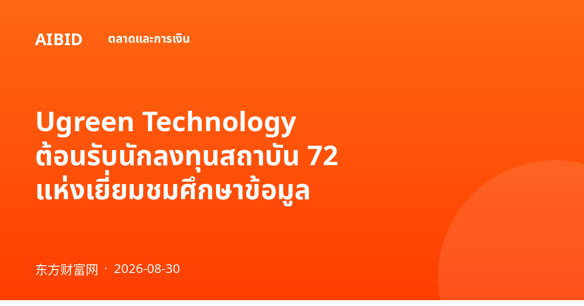 Ugreen Technology ต้อนรับนักลงทุนสถาบัน 72 แห่งเยี่ยมชมศึกษาข้อมูล