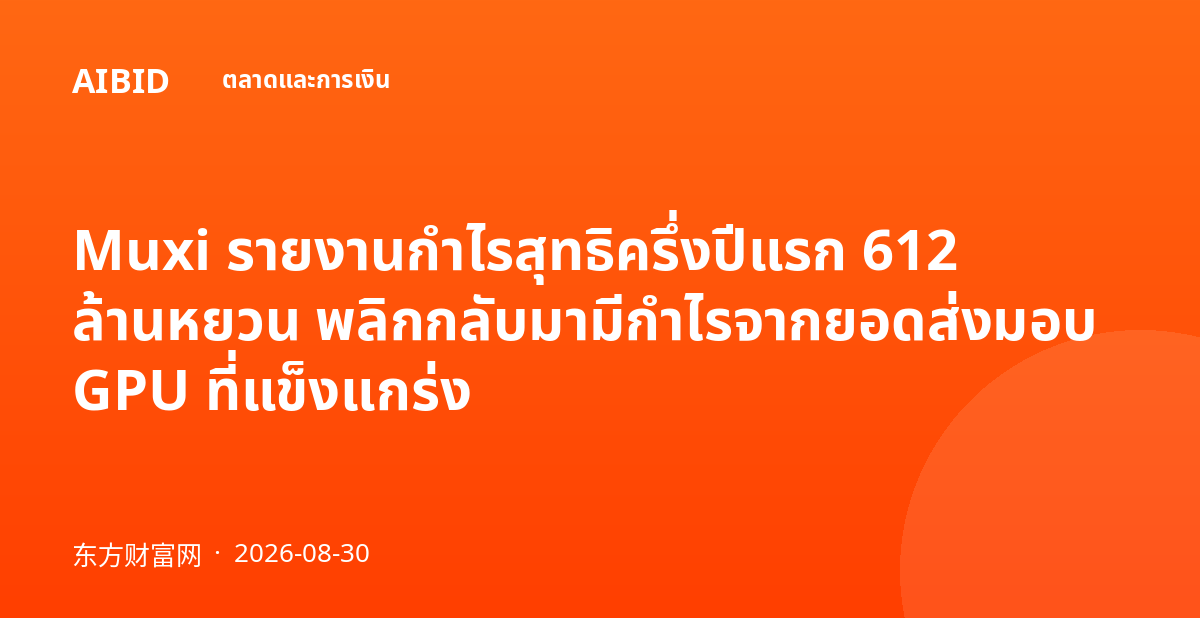 Muxi รายงานกำไรสุทธิครึ่งปีแรก 612 ล้านหยวน พลิกกลับมามีกำไรจากยอดส่งมอบ GPU ที่แข็งแกร่ง