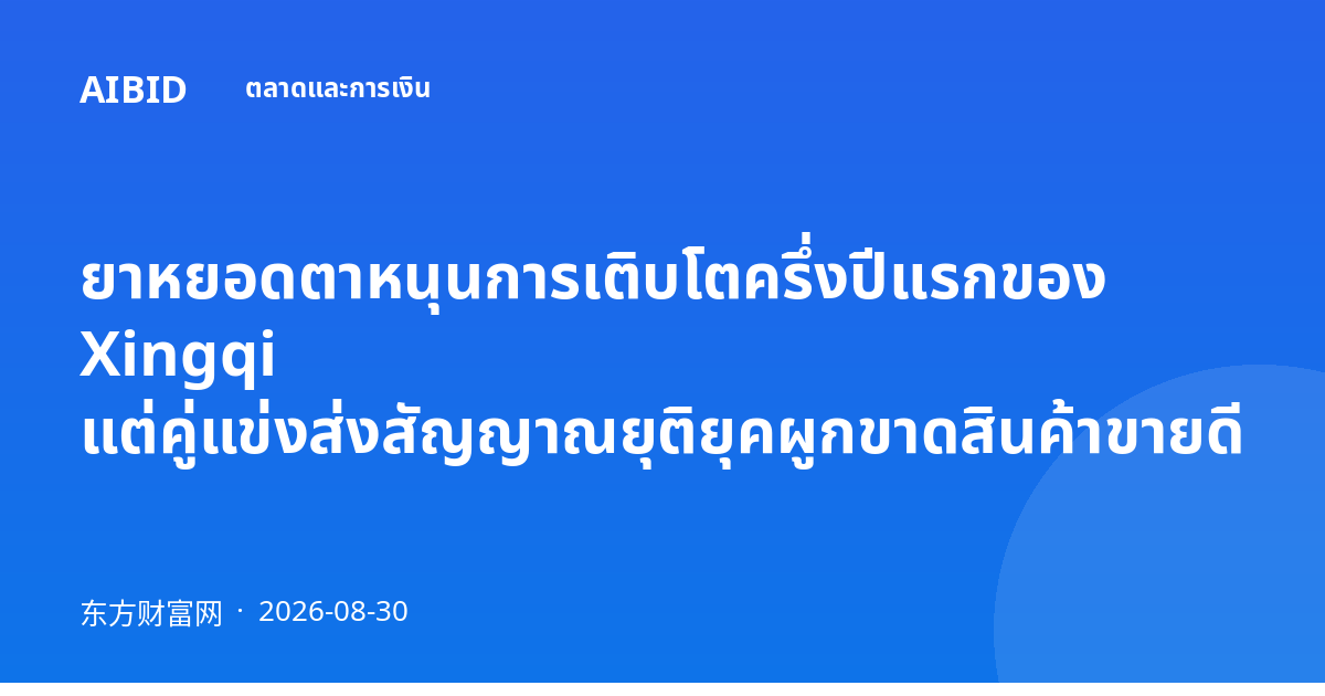 ยาหยอดตาหนุนการเติบโตครึ่งปีแรกของ Xingqi แต่คู่แข่งส่งสัญญาณยุติยุคผูกขาดสินค้าขายดี