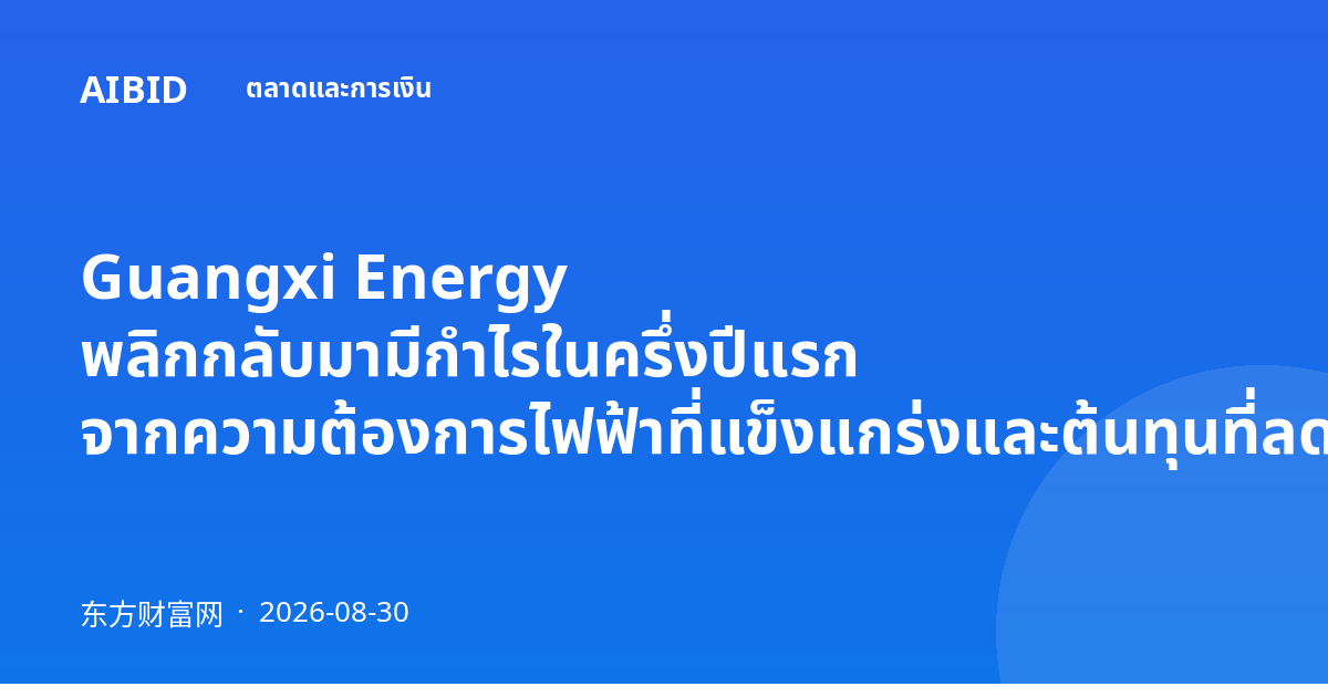 Guangxi Energy พลิกกลับมามีกำไรในครึ่งปีแรก จากความต้องการไฟฟ้าที่แข็งแกร่งและต้นทุนที่ลดลง