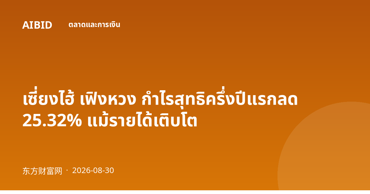 เซี่ยงไฮ้ เฟิงหวง กำไรสุทธิครึ่งปีแรกลด 25.32% แม้รายได้เติบโต