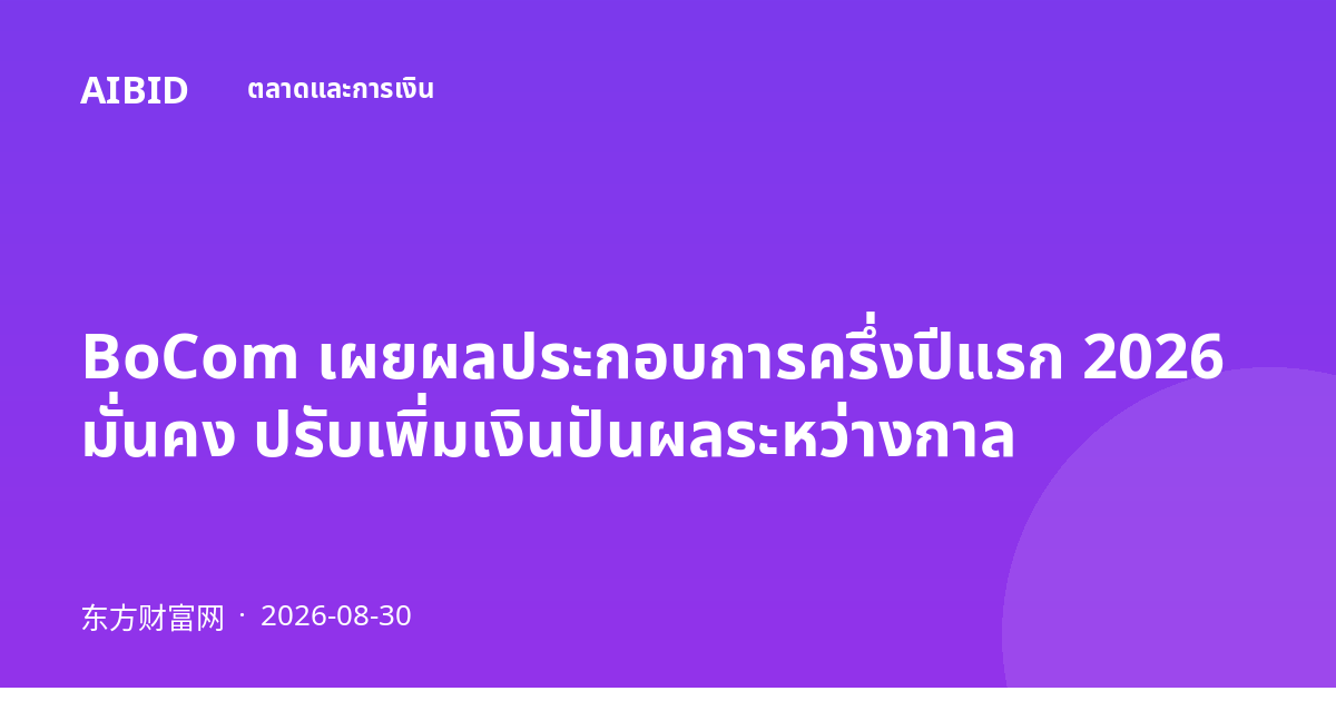 BoCom เผยผลประกอบการครึ่งปีแรก 2026 มั่นคง ปรับเพิ่มเงินปันผลระหว่างกาล